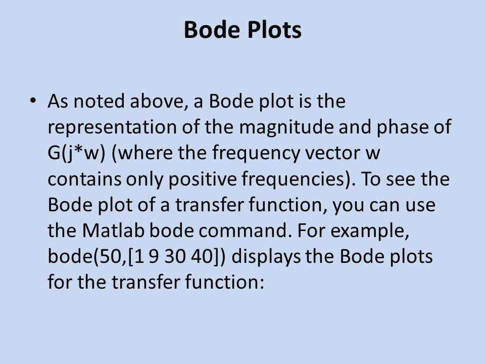 Bode Plots As noted above, a Bode plot is the representation of the magnitude and phase of G(j*w) (where the frequency vector w contains only positive frequencies).
