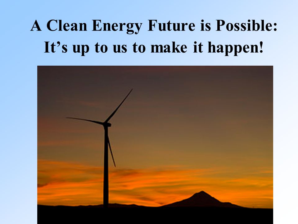 19 A Clean Energy Future is Possible: It’s up to us to make it happen!