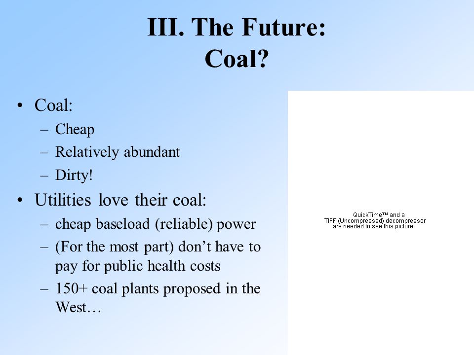 9 III. The Future: Coal. Coal: –Cheap –Relatively abundant –Dirty.
