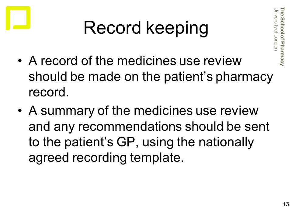 13 Record keeping A record of the medicines use review should be made on the patient’s pharmacy record.