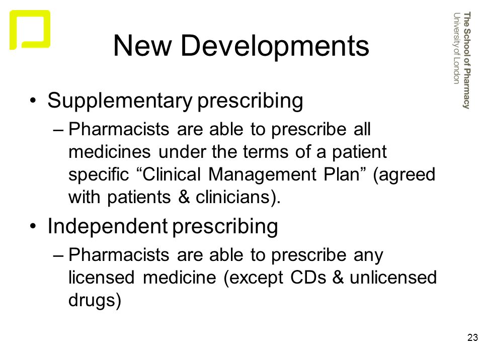 23 New Developments Supplementary prescribing –Pharmacists are able to prescribe all medicines under the terms of a patient specific Clinical Management Plan (agreed with patients & clinicians).