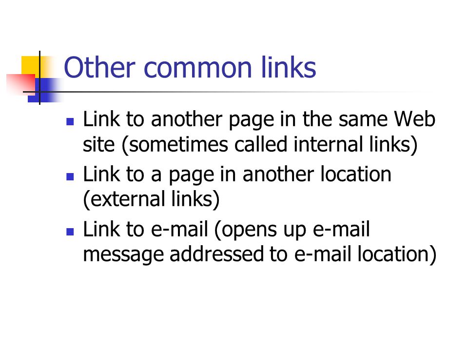 Other common links Link to another page in the same Web site (sometimes called internal links) Link to a page in another location (external links) Link to  (opens up  message addressed to  location)