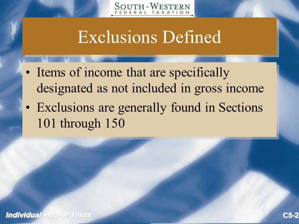 C5-2 Exclusions Defined Items of income that are specifically designated as not included in gross income Exclusions are generally found in Sections 101 through 150 Items of income that are specifically designated as not included in gross income Exclusions are generally found in Sections 101 through 150