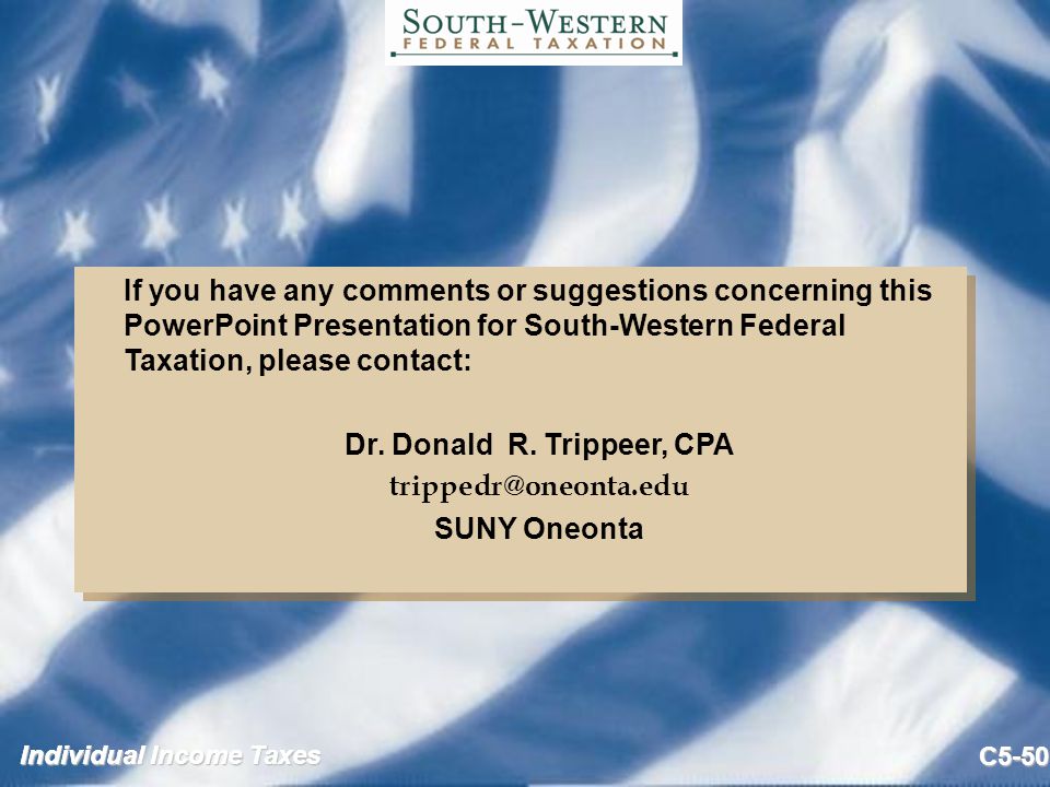 Individual Income Taxes C5-50 If you have any comments or suggestions concerning this PowerPoint Presentation for South-Western Federal Taxation, please contact: Dr.