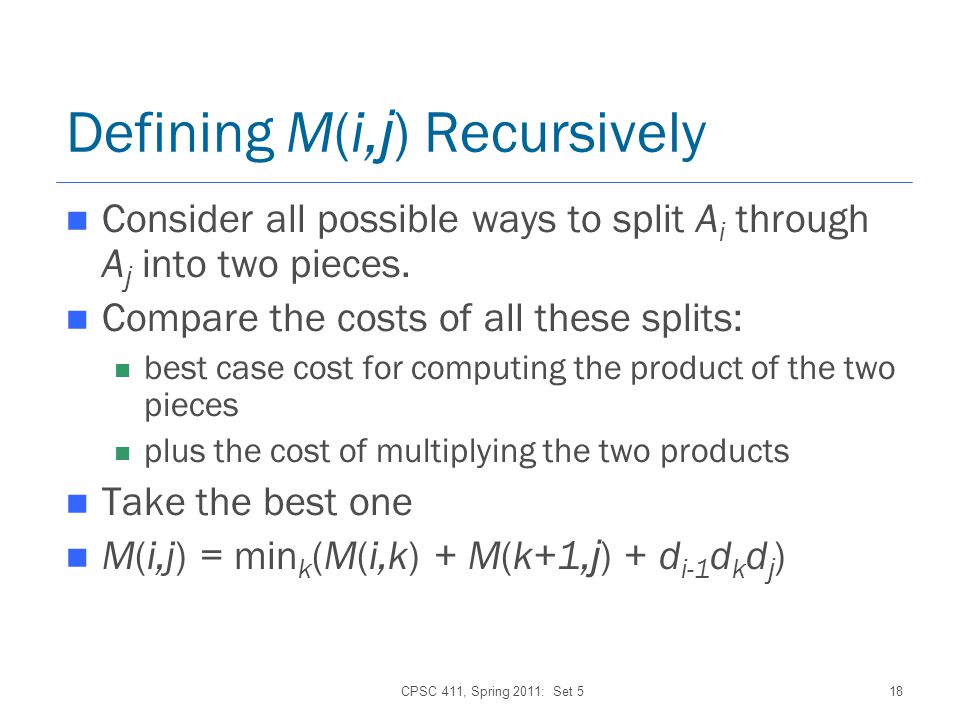 CPSC 411, Spring 2011: Set 518 Defining M(i, j ) Recursively Consider all possible ways to split A i through A j into two pieces.
