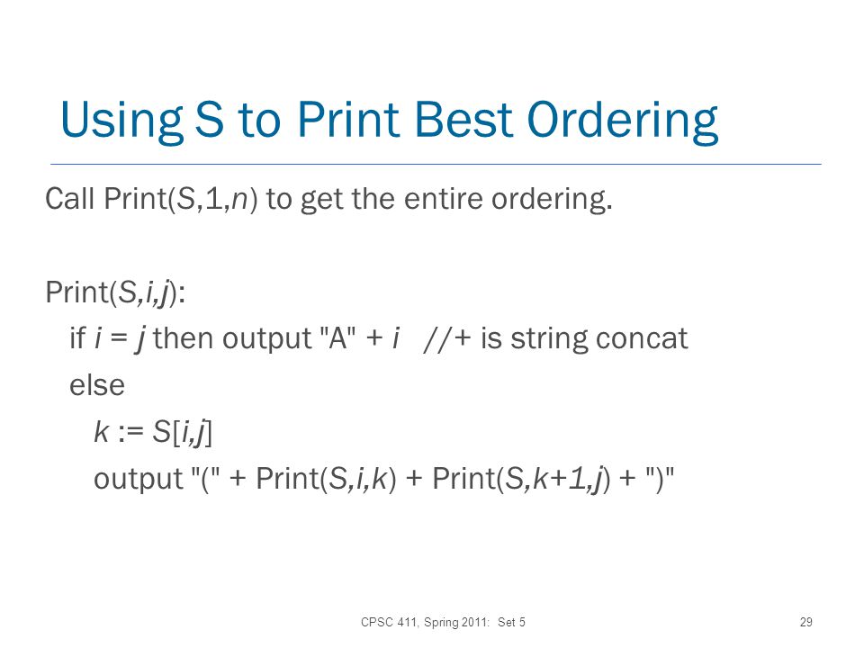 CPSC 411, Spring 2011: Set 529 Using S to Print Best Ordering Call Print(S,1,n) to get the entire ordering.