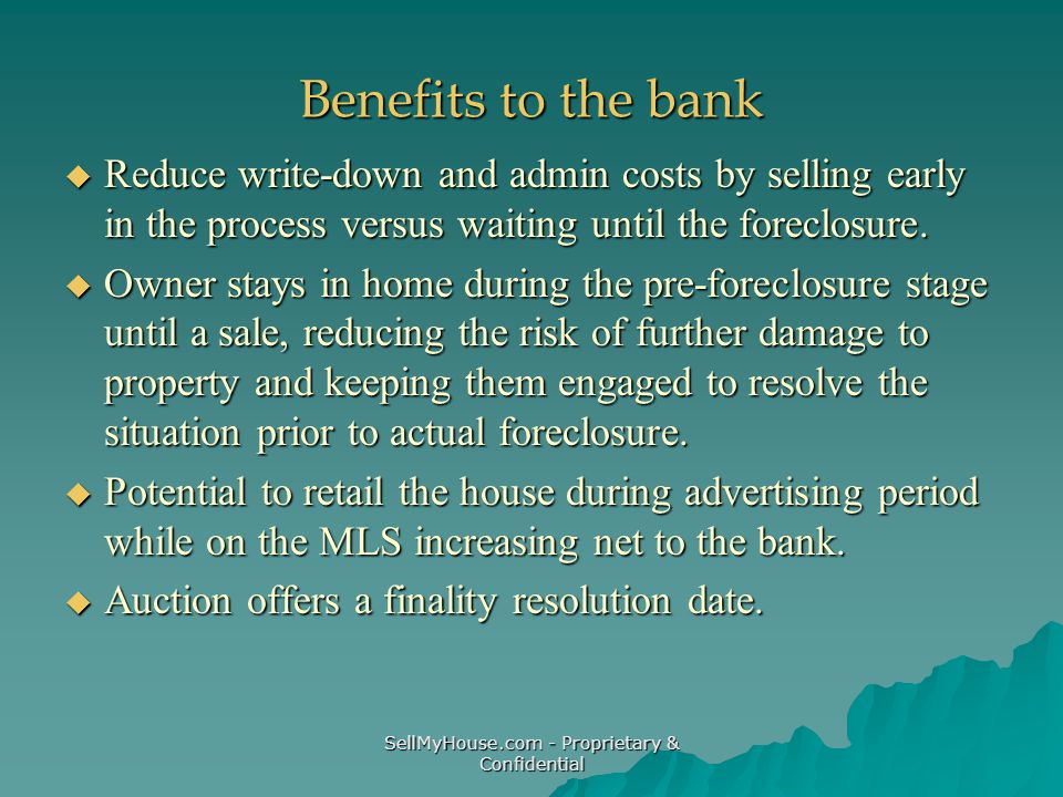 SellMyHouse.com - Proprietary & Confidential Benefits to the bank  Reduce write-down and admin costs by selling early in the process versus waiting until the foreclosure.