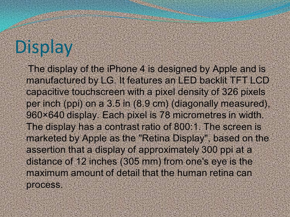 Display The display of the iPhone 4 is designed by Apple and is manufactured by LG.