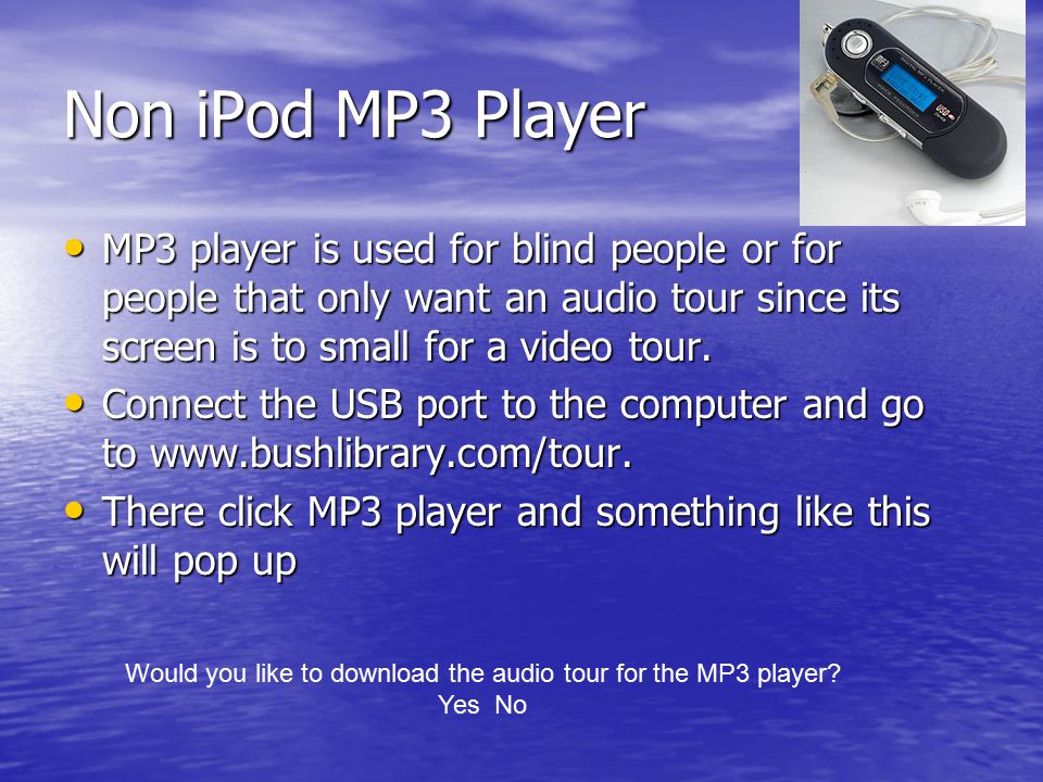 Non iPod MP3 Player MP3 player is used for blind people or for people that only want an audio tour since its screen is to small for a video tour.