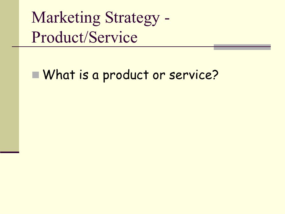 Marketing Strategy - Product/Service What is a product or service