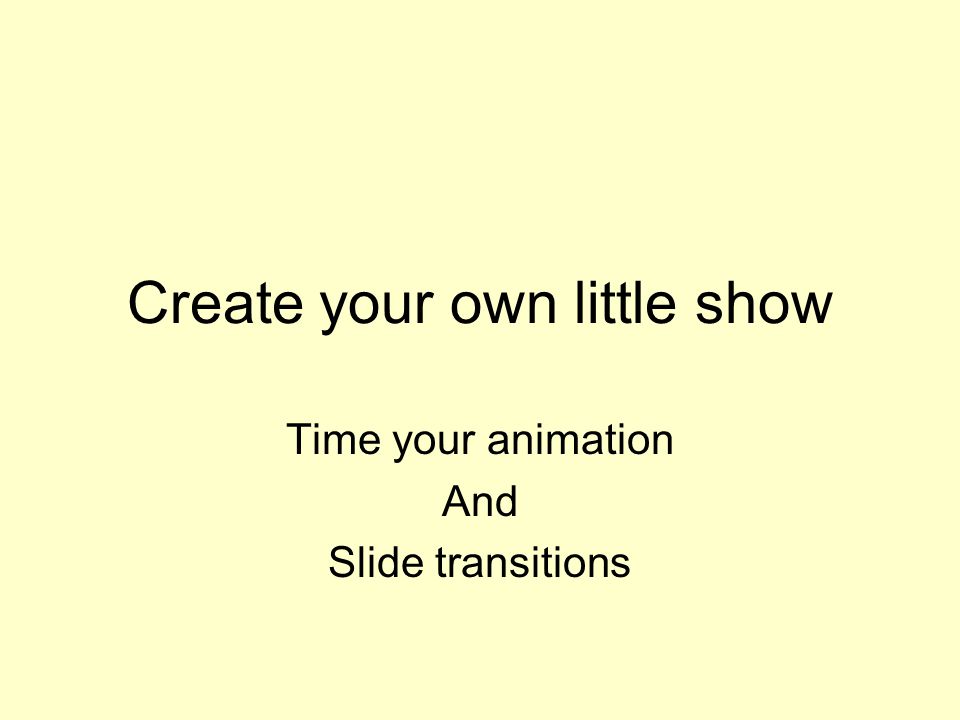 Create your own little show Time your animation And Slide transitions