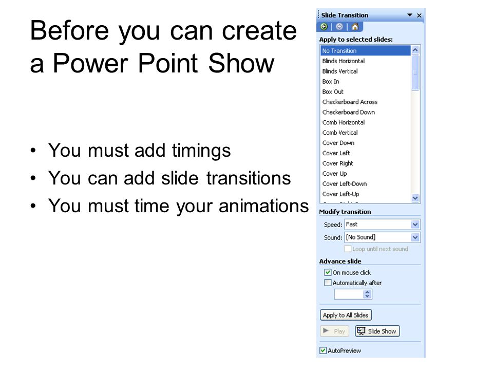 Before you can create a Power Point Show You must add timings You can add slide transitions You must time your animations