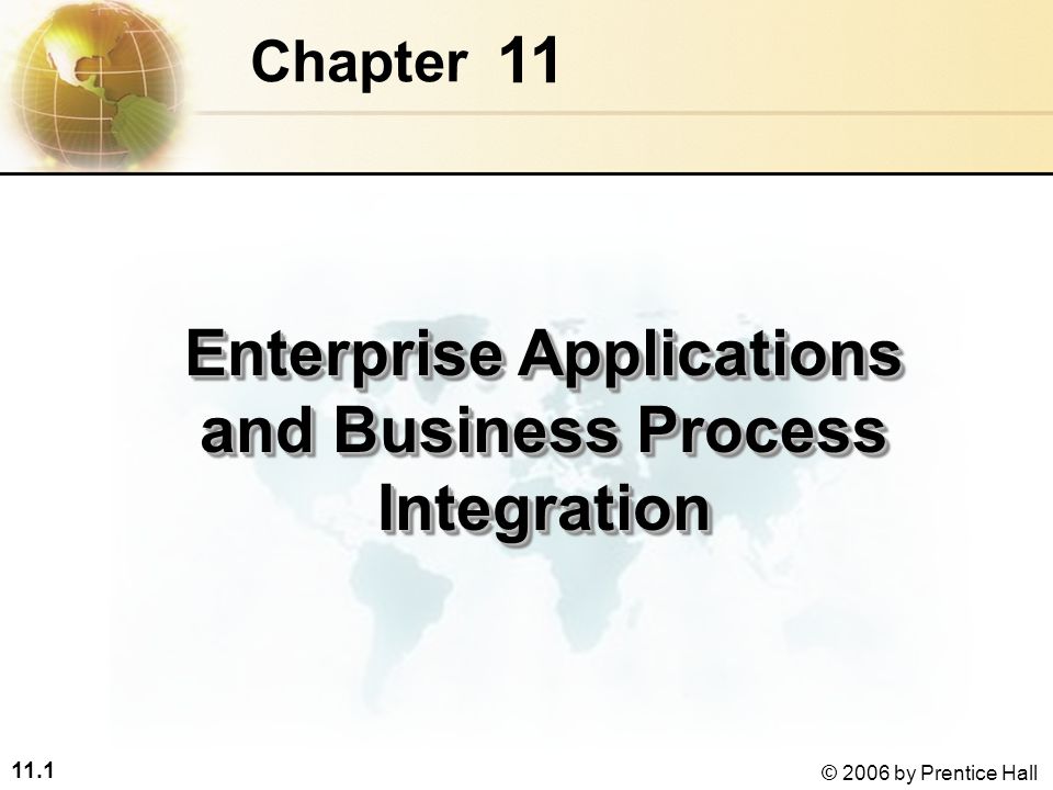 11.1 © 2006 by Prentice Hall 11 Chapter Enterprise Applications and Business Process Integration