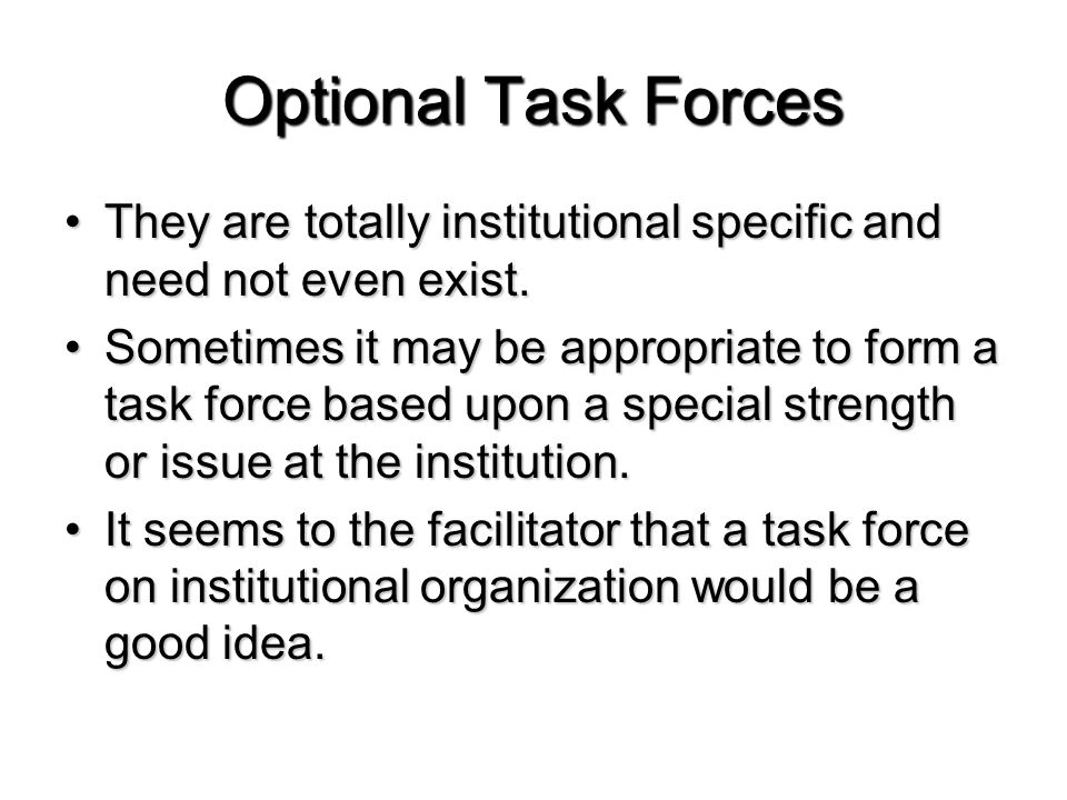 Optional Task Forces They are totally institutional specific and need not even exist.They are totally institutional specific and need not even exist.