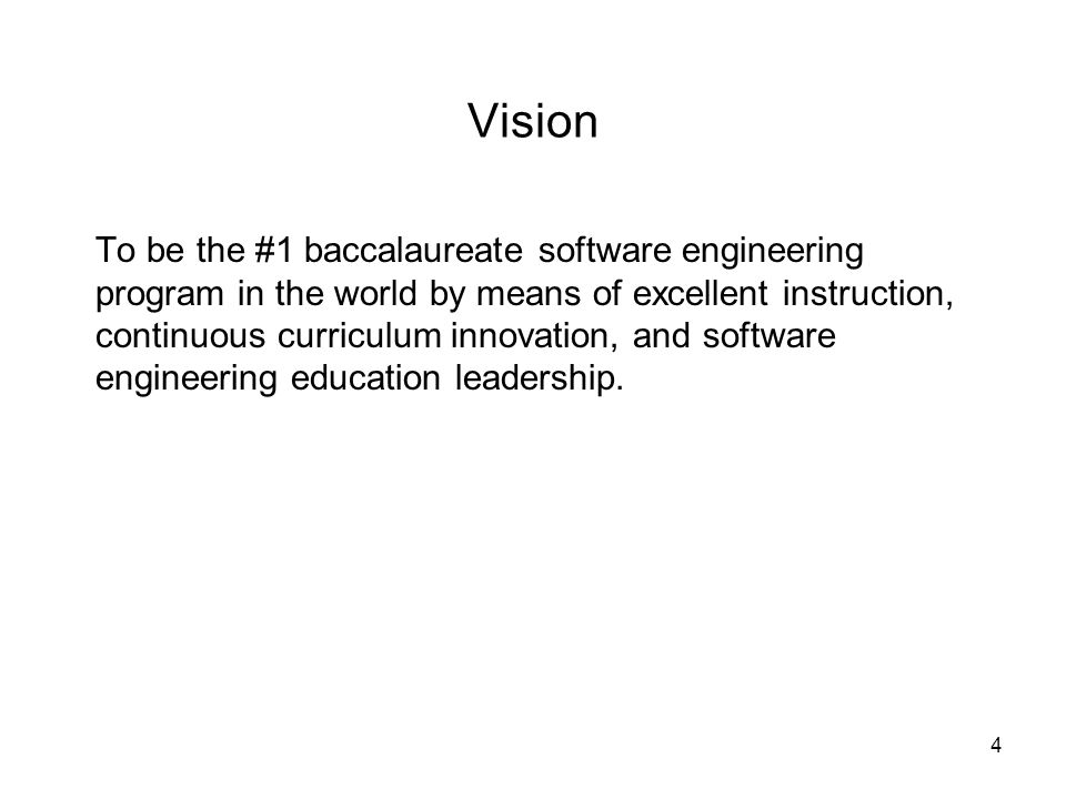 4 Vision To be the #1 baccalaureate software engineering program in the world by means of excellent instruction, continuous curriculum innovation, and software engineering education leadership.