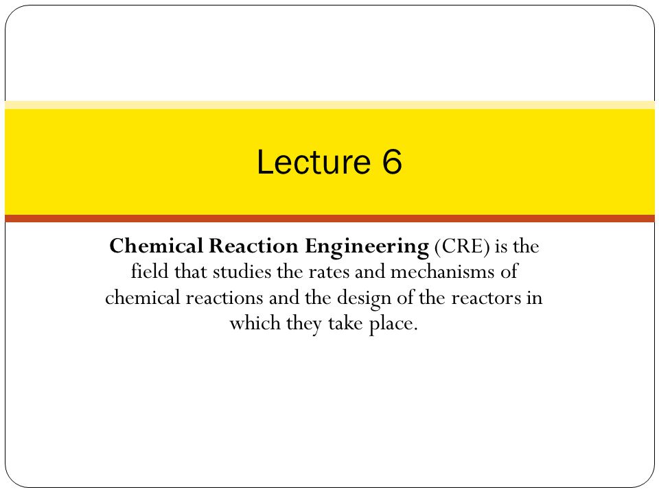 Chemical Reaction Engineering (CRE) is the field that studies the rates and mechanisms of chemical reactions and the design of the reactors in which they take place.