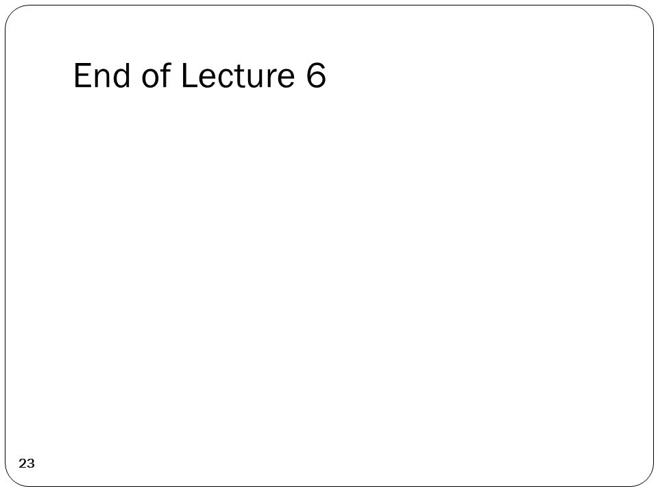 End of Lecture 6 23