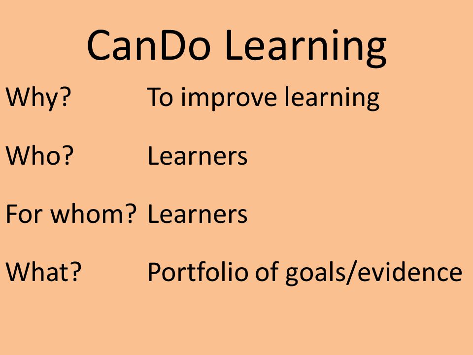 CanDo Learning Why To improve learning Who Learners For whom Learners What Portfolio of goals/evidence