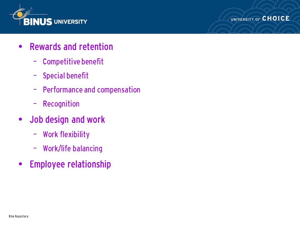 Bina Nusantara Rewards and retention – Competitive benefit – Special benefit – Performance and compensation – Recognition Job design and work – Work flexibility – Work/life balancing Employee relationship