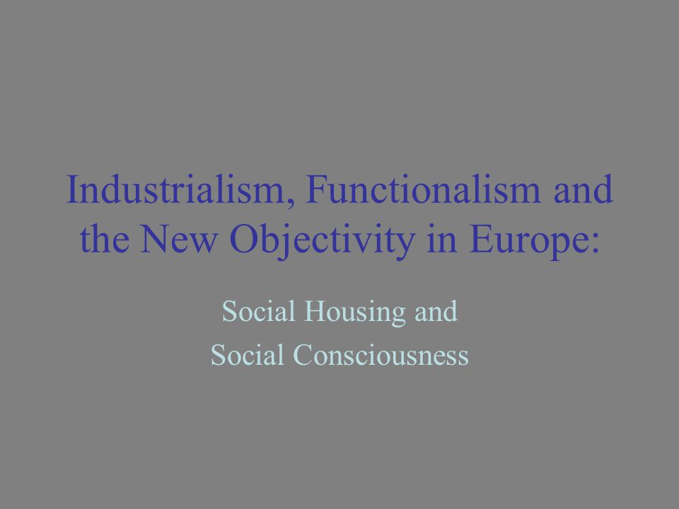 Industrialism, Functionalism and the New Objectivity in Europe: Social Housing and Social Consciousness