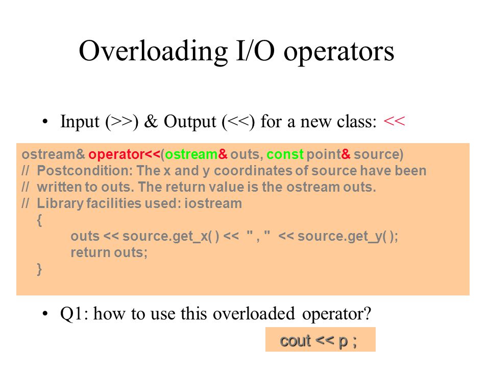 Overloading I/O operators Input (>>) & Output (<<) for a new class: << Q1: how to use this overloaded operator.