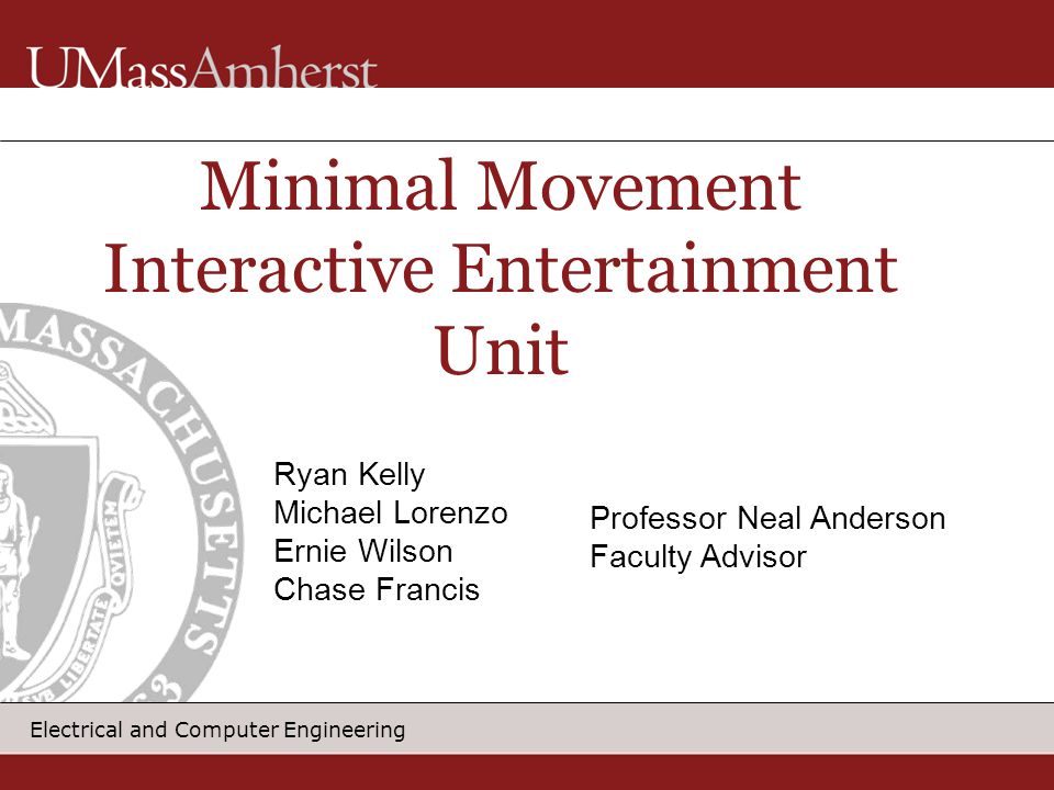 Electrical and Computer Engineering Minimal Movement Interactive Entertainment Unit Ryan Kelly Michael Lorenzo Ernie Wilson Chase Francis Professor Neal Anderson Faculty Advisor