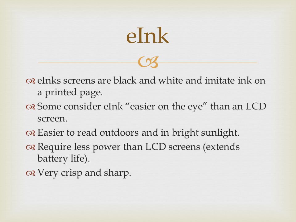   eInks screens are black and white and imitate ink on a printed page.