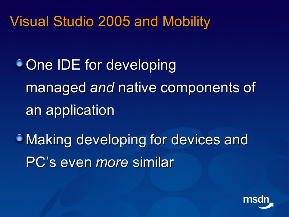 Visual Studio 2005 and Mobility One IDE for developing managed and native components of an application Making developing for devices and PC’s even more similar