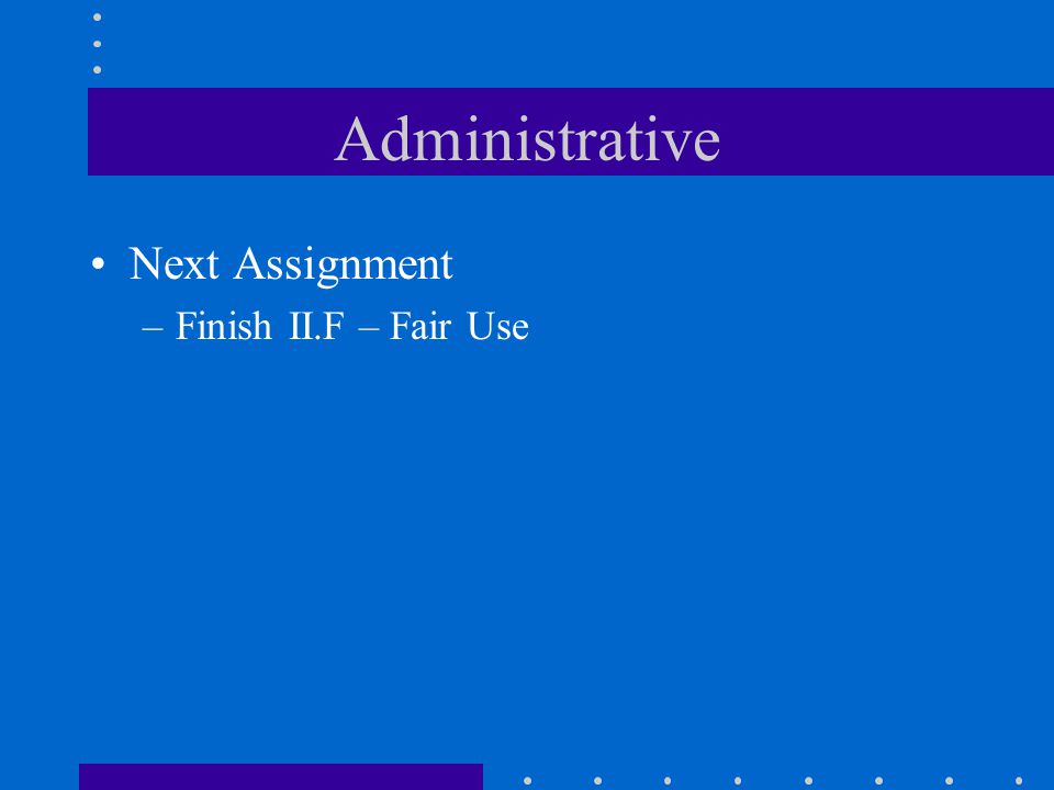 Administrative Next Assignment –Finish II.F – Fair Use