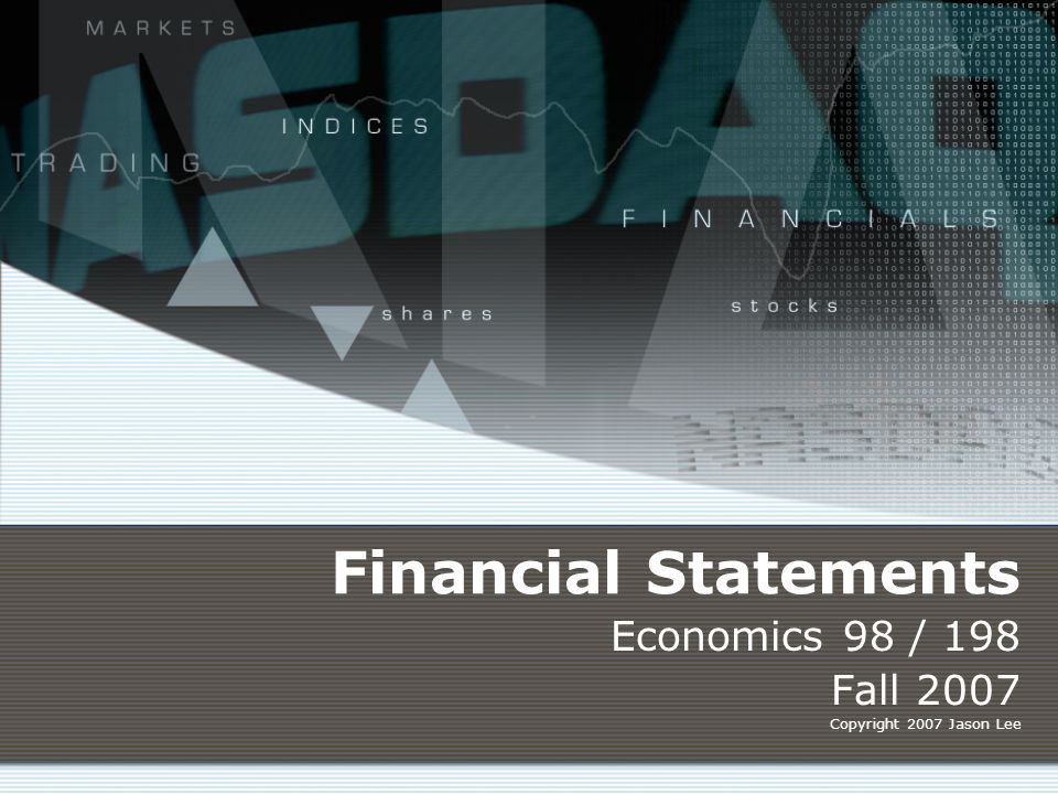 Financial Statements Economics 98 / 198 Fall 2007 Copyright 2007 Jason Lee