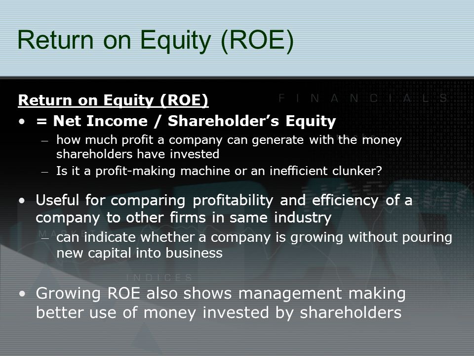 Return on Equity (ROE) = Net Income / Shareholder’s Equity – how much profit a company can generate with the money shareholders have invested – Is it a profit-making machine or an inefficient clunker.