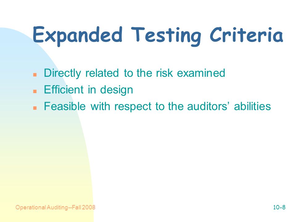 Operational Auditing--Fall Expanded Testing Criteria n Directly related to the risk examined n Efficient in design n Feasible with respect to the auditors’ abilities