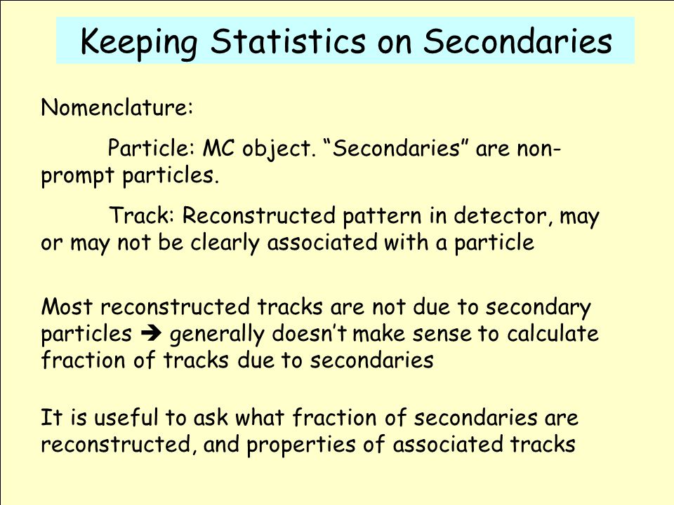 Keeping Statistics on Secondaries Nomenclature: Particle: MC object.