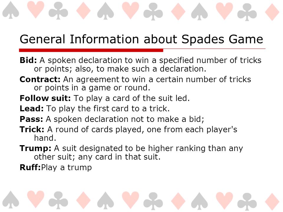 General Information about Spades Game Bid: A spoken declaration to win a specified number of tricks or points; also, to make such a declaration.