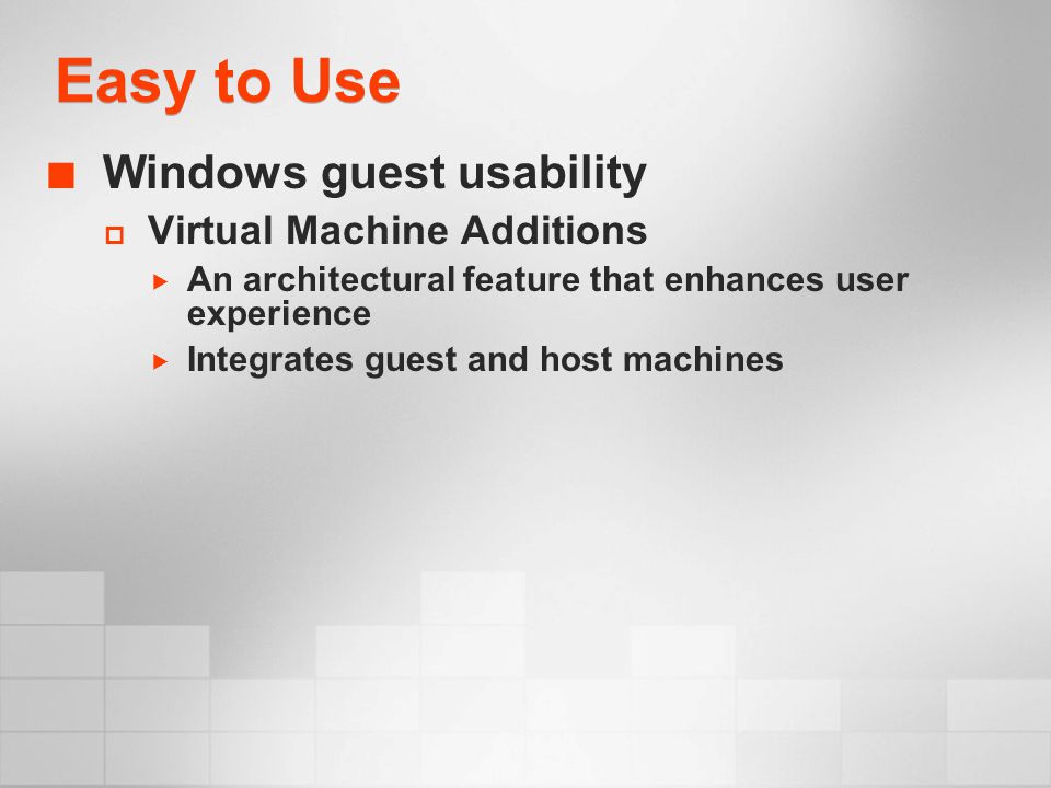 Easy to Use Windows guest usability  Virtual Machine Additions  An architectural feature that enhances user experience  Integrates guest and host machines