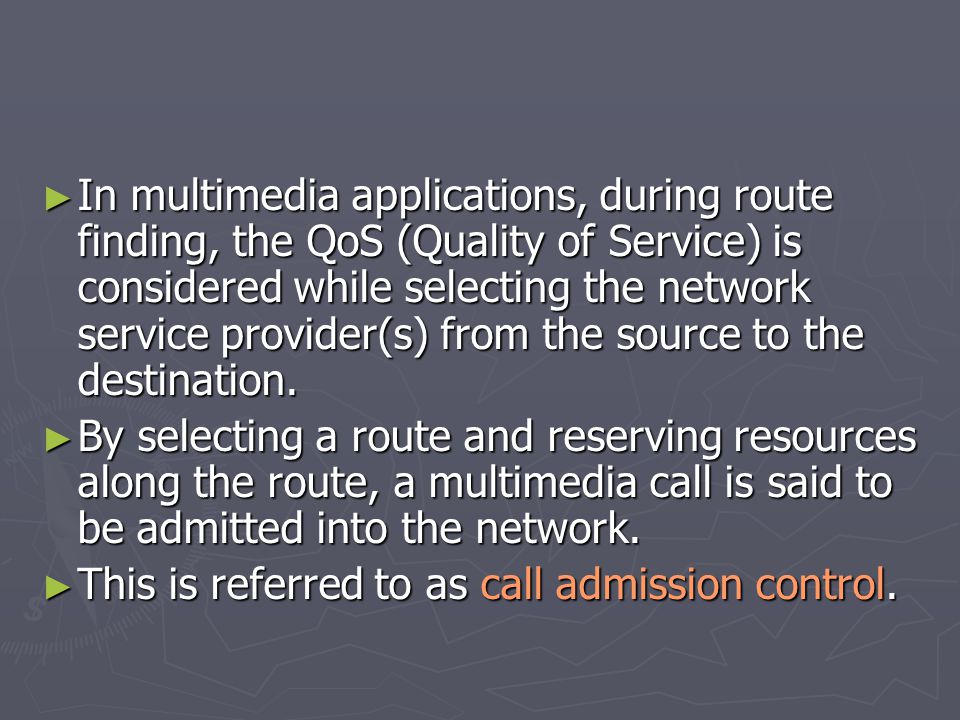 ► In multimedia applications, during route finding, the QoS (Quality of Service) is considered while selecting the network service provider(s) from the source to the destination.