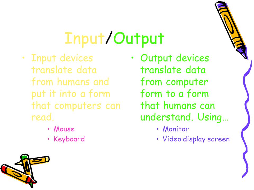 Input/Output Input devices translate data from humans and put it into a form that computers can read.