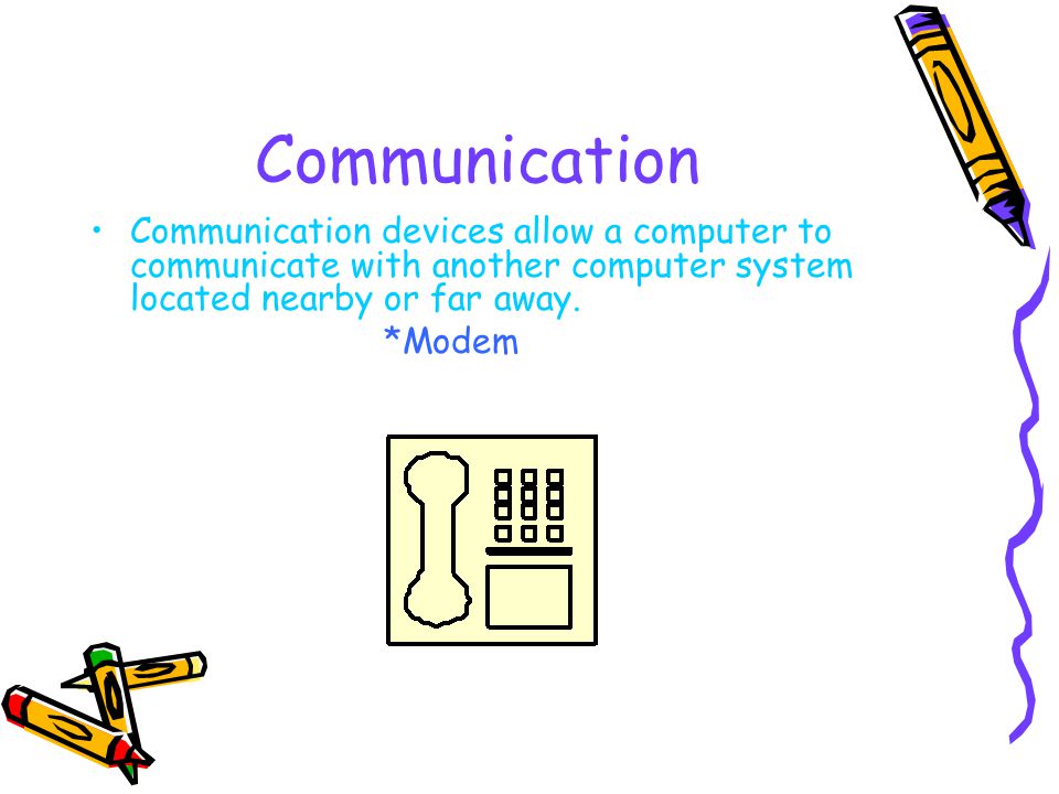 Communication Communication devices allow a computer to communicate with another computer system located nearby or far away.