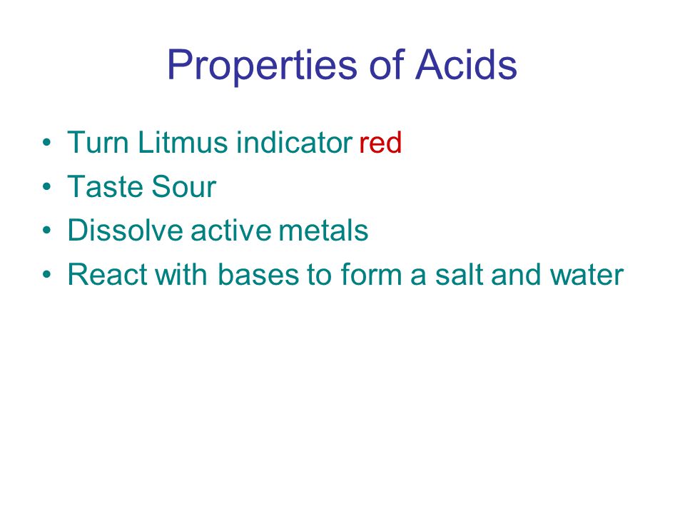 Properties of Acids Turn Litmus indicator red Taste Sour Dissolve active metals React with bases to form a salt and water