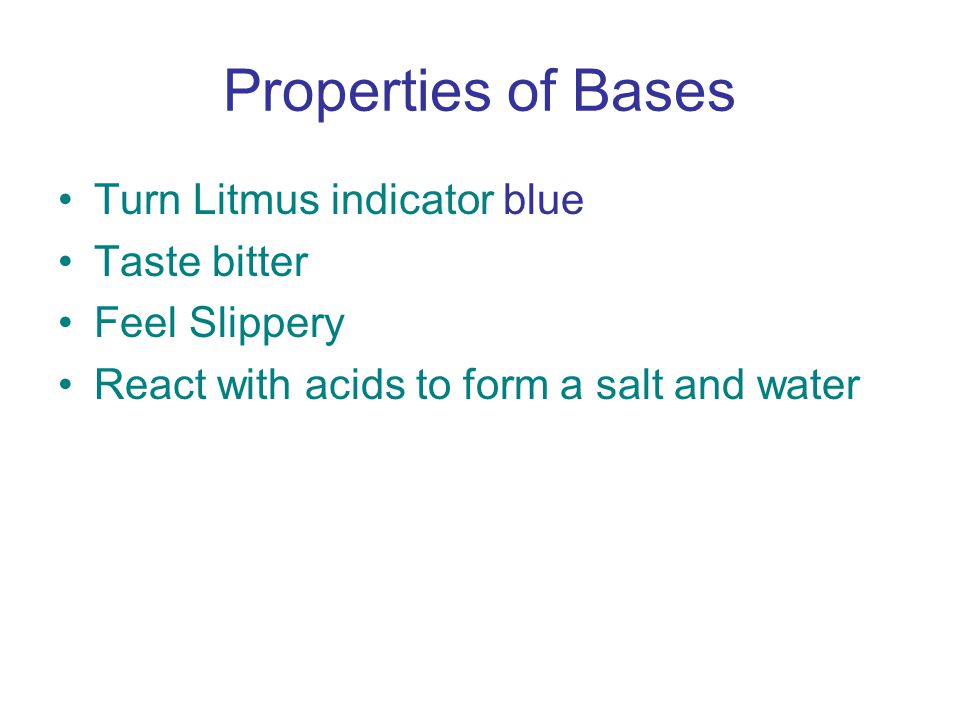 Properties of Bases Turn Litmus indicator blue Taste bitter Feel Slippery React with acids to form a salt and water