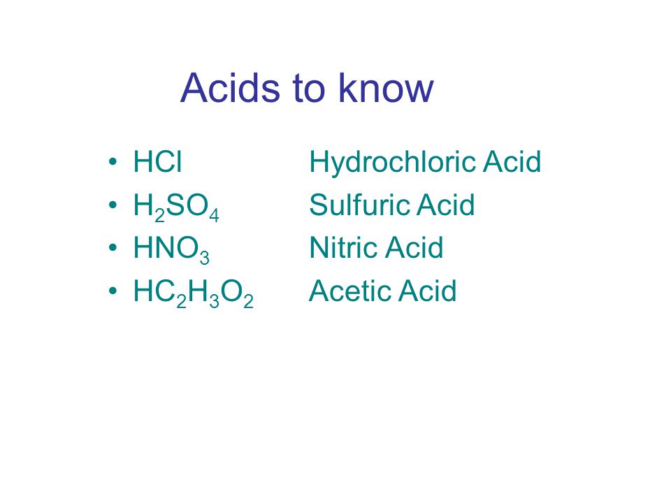 Acids to know HCl Hydrochloric Acid H 2 SO 4 Sulfuric Acid HNO 3 Nitric Acid HC 2 H 3 O 2 Acetic Acid