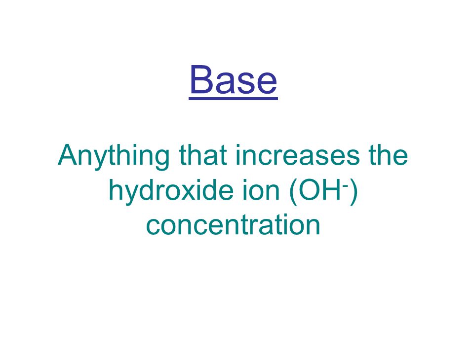 Base Anything that increases the hydroxide ion (OH - ) concentration