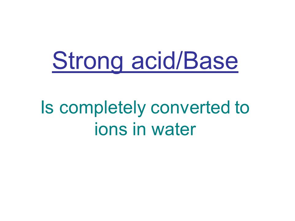 Strong acid/Base Is completely converted to ions in water