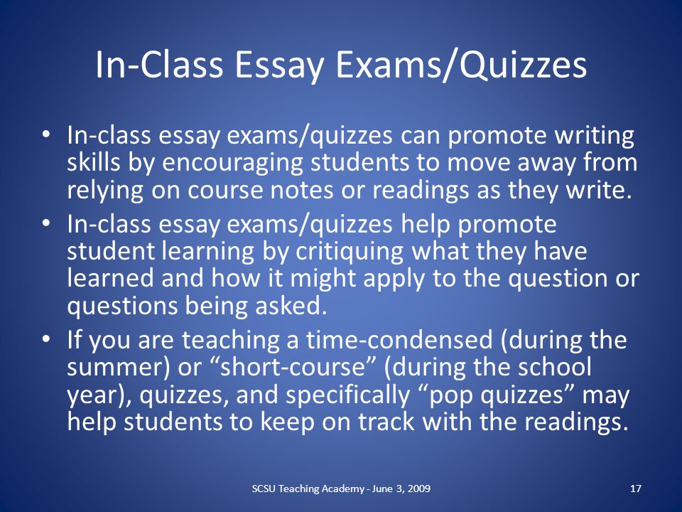 In-Class Essay Exams/Quizzes In-class essay exams/quizzes can promote writing skills by encouraging students to move away from relying on course notes or readings as they write.