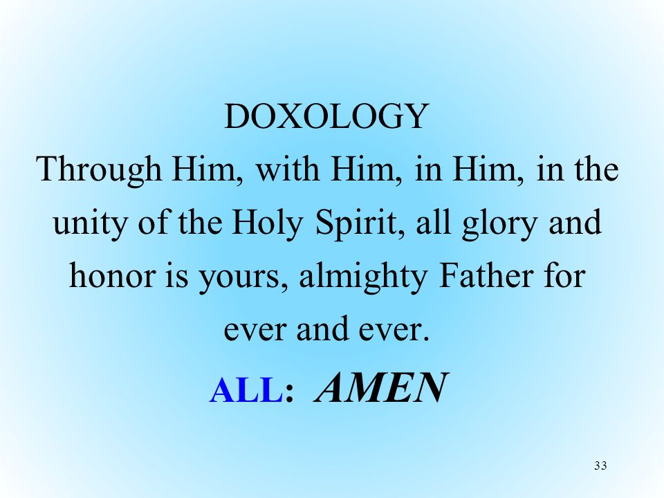 DOXOLOGY Through Him, with Him, in Him, in the unity of the Holy Spirit, all glory and honor is yours, almighty Father for ever and ever.