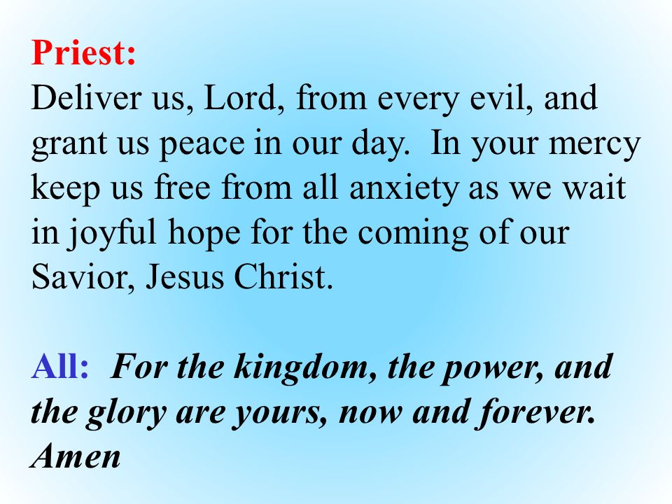 Priest: Deliver us, Lord, from every evil, and grant us peace in our day.