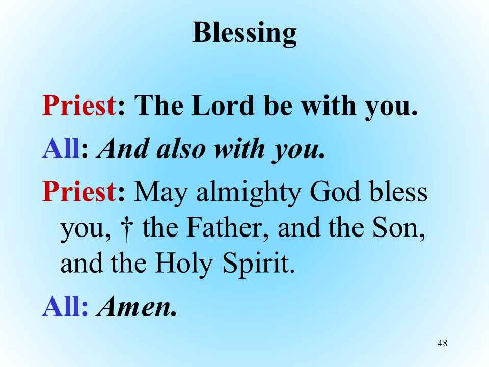 Blessing Priest: The Lord be with you. All: And also with you.