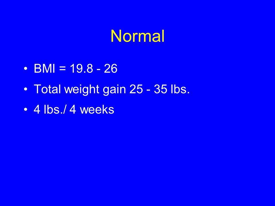Normal BMI = Total weight gain lbs. 4 lbs./ 4 weeks
