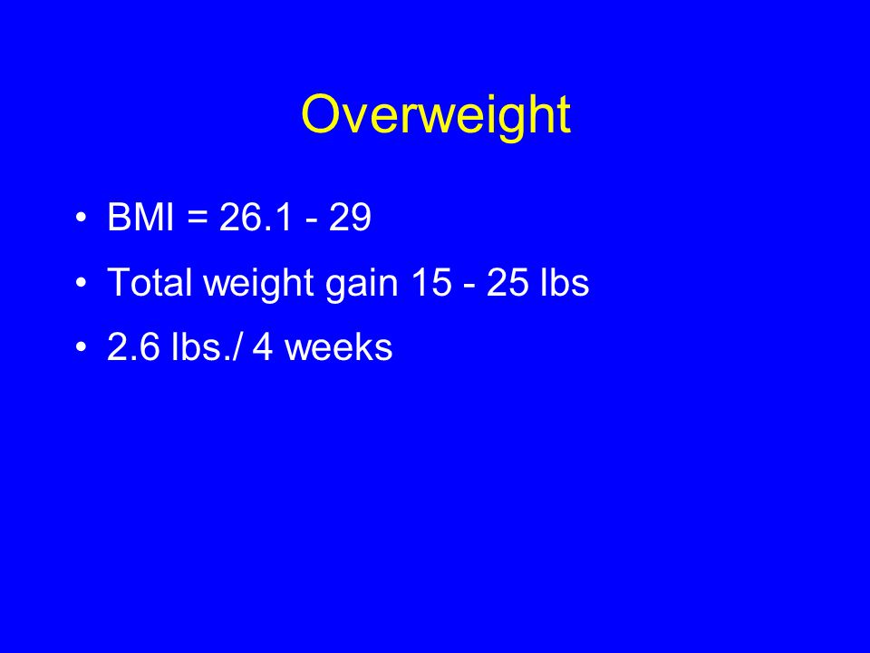 Overweight BMI = Total weight gain lbs 2.6 lbs./ 4 weeks