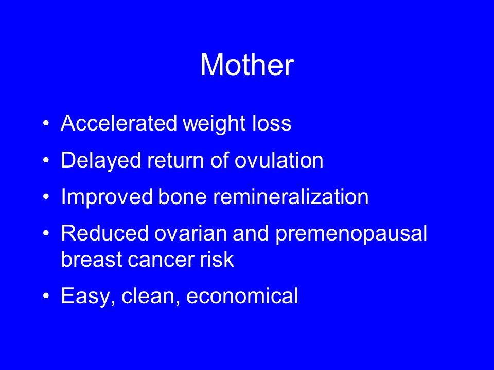 Mother Accelerated weight loss Delayed return of ovulation Improved bone remineralization Reduced ovarian and premenopausal breast cancer risk Easy, clean, economical